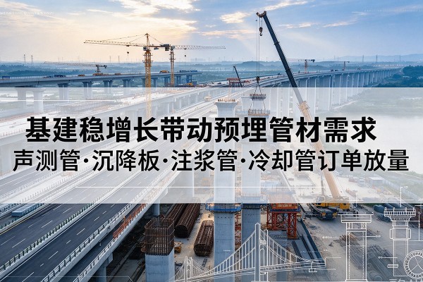 蓝山基建稳增长带动预埋监测管材需求,声测管、沉降板、注浆管订单持续放量