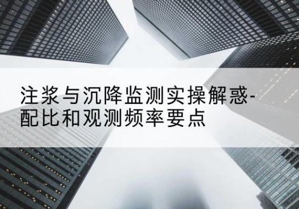 蓝山水泥浆配比不当会不会造成注浆管堵管？-注浆与沉降监测实操解惑-配比和观测频率要点